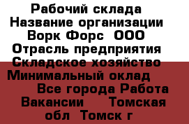 Рабочий склада › Название организации ­ Ворк Форс, ООО › Отрасль предприятия ­ Складское хозяйство › Минимальный оклад ­ 60 000 - Все города Работа » Вакансии   . Томская обл.,Томск г.